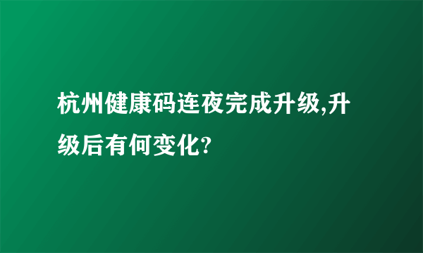 杭州健康码连夜完成升级,升级后有何变化?