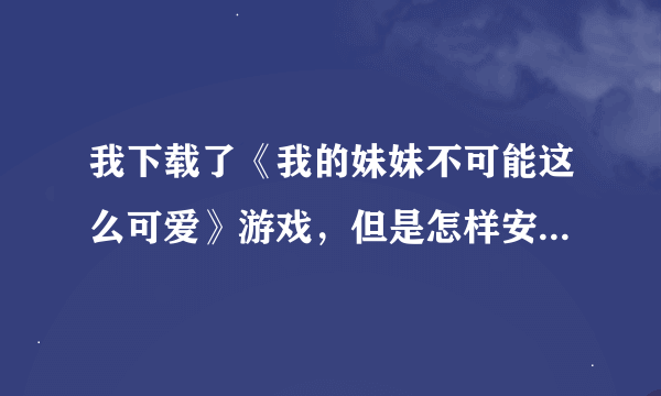 我下载了《我的妹妹不可能这么可爱》游戏，但是怎样安装到电脑上玩？