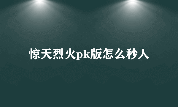 惊天烈火pk版怎么秒人