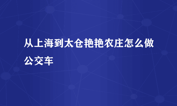 从上海到太仓艳艳农庄怎么做公交车