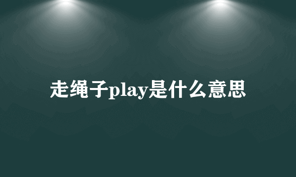 走绳子play是什么意思