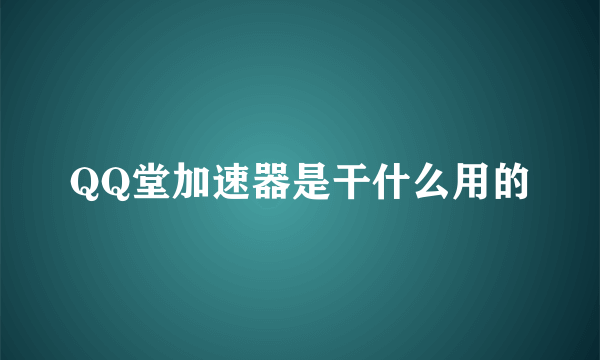QQ堂加速器是干什么用的