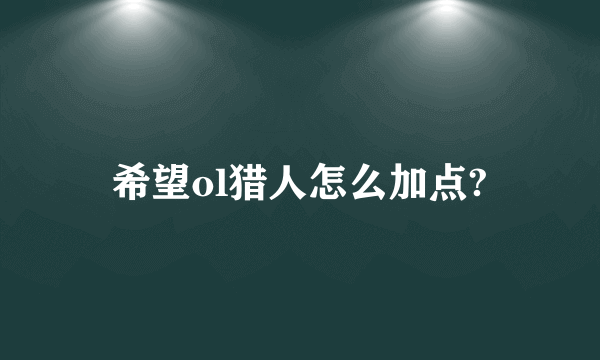 希望ol猎人怎么加点?