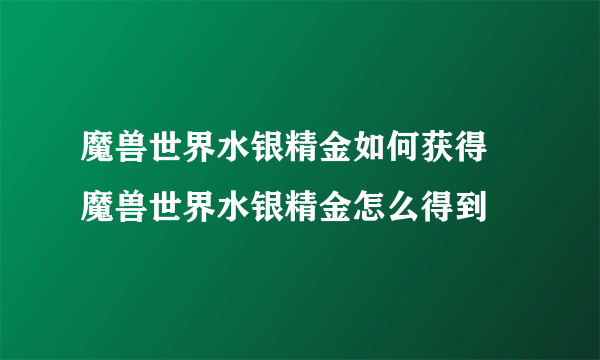 魔兽世界水银精金如何获得 魔兽世界水银精金怎么得到