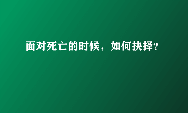 面对死亡的时候，如何抉择？