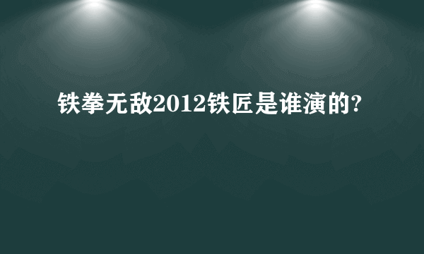 铁拳无敌2012铁匠是谁演的?