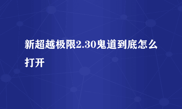 新超越极限2.30鬼道到底怎么打开