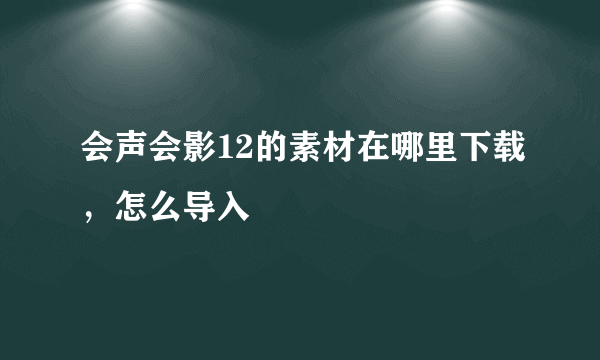 会声会影12的素材在哪里下载，怎么导入
