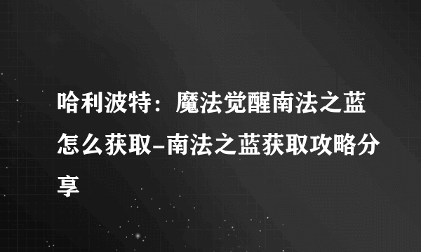 哈利波特：魔法觉醒南法之蓝怎么获取-南法之蓝获取攻略分享