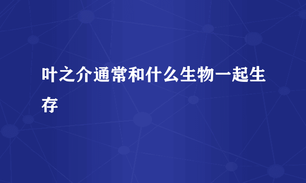 叶之介通常和什么生物一起生存