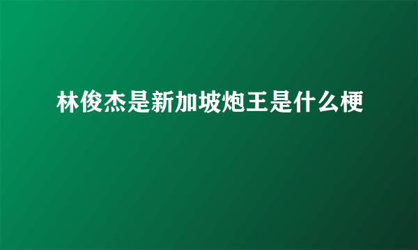 林俊杰是新加坡炮王是什么梗