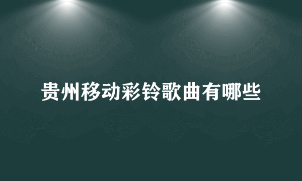 贵州移动彩铃歌曲有哪些