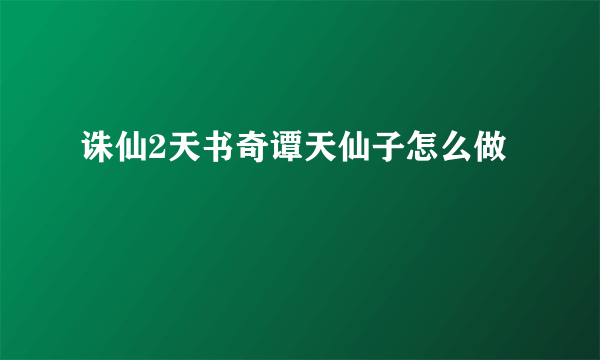 诛仙2天书奇谭天仙子怎么做