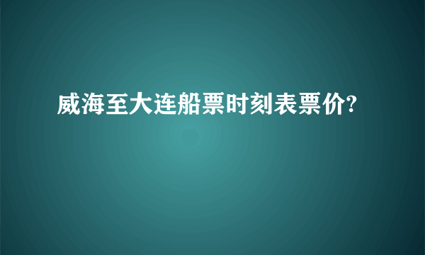 威海至大连船票时刻表票价?