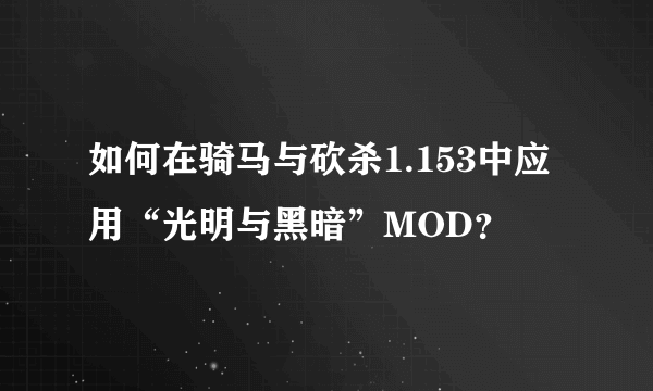 如何在骑马与砍杀1.153中应用“光明与黑暗”MOD？
