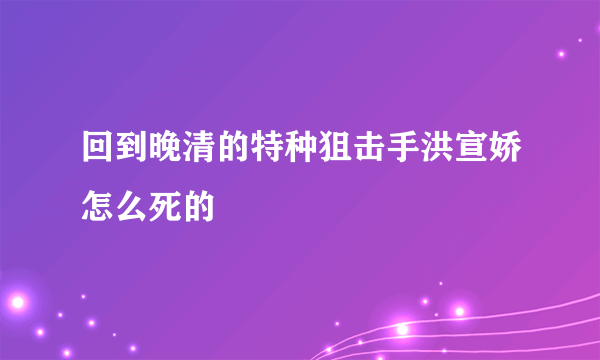 回到晚清的特种狙击手洪宣娇怎么死的