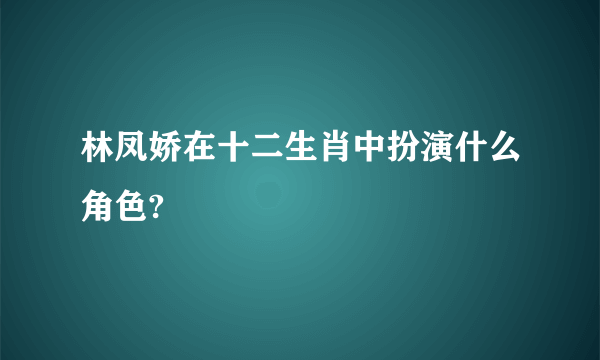 林凤娇在十二生肖中扮演什么角色?