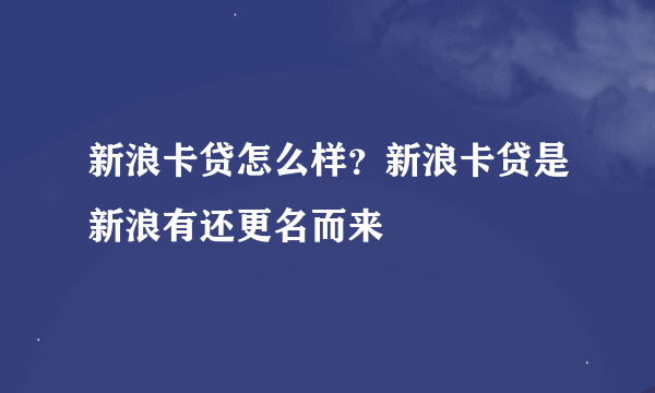 新浪卡贷怎么样？新浪卡贷是新浪有还更名而来