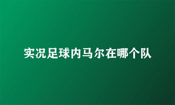 实况足球内马尔在哪个队