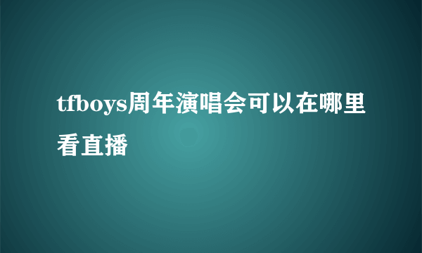tfboys周年演唱会可以在哪里看直播