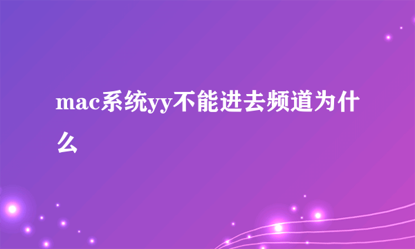mac系统yy不能进去频道为什么