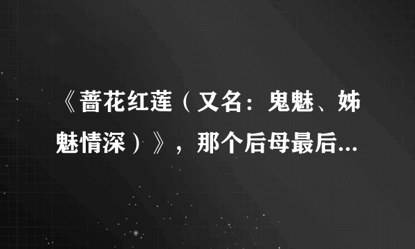 《蔷花红莲（又名：鬼魅、姊魅情深）》，那个后母最后一段是什么意思