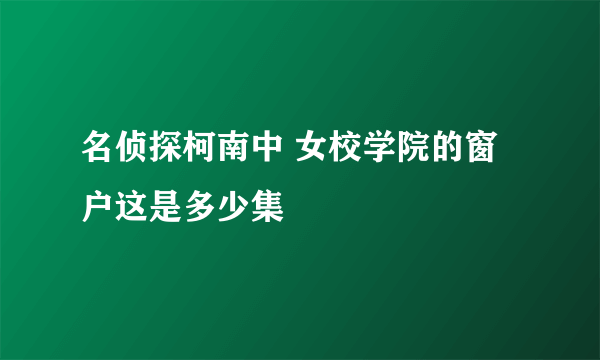 名侦探柯南中 女校学院的窗户这是多少集