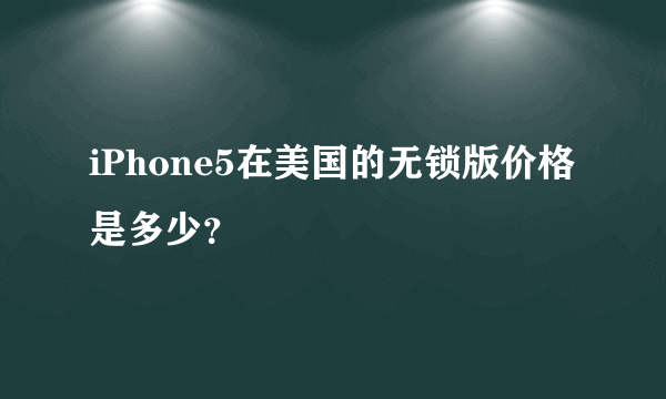 iPhone5在美国的无锁版价格是多少？