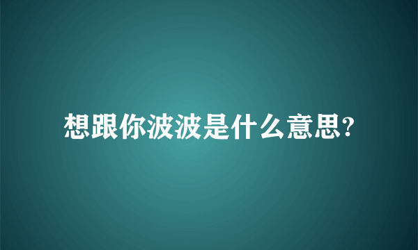 想跟你波波是什么意思?