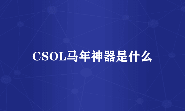 CSOL马年神器是什么
