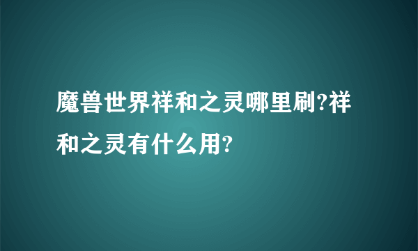 魔兽世界祥和之灵哪里刷?祥和之灵有什么用?