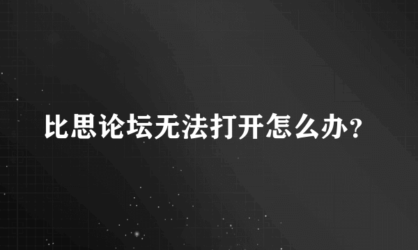 比思论坛无法打开怎么办？
