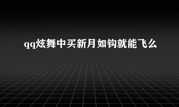 qq炫舞中买新月如钩就能飞么