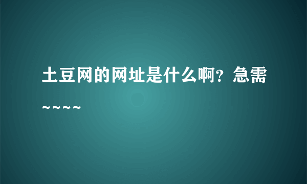 土豆网的网址是什么啊？急需~~~~