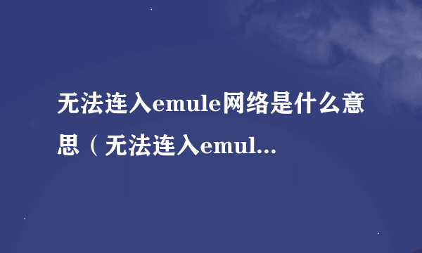 无法连入emule网络是什么意思（无法连入emule网络）