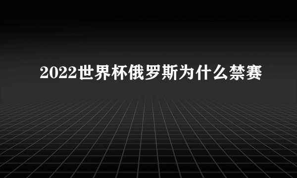 2022世界杯俄罗斯为什么禁赛