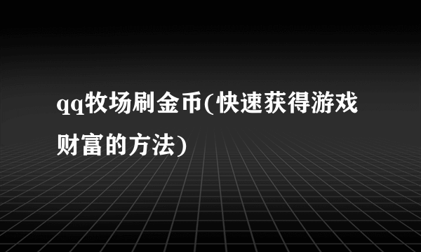 qq牧场刷金币(快速获得游戏财富的方法)