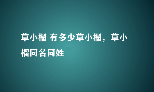 草小榴 有多少草小榴，草小榴同名同姓