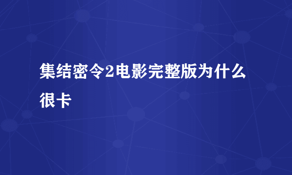 集结密令2电影完整版为什么很卡