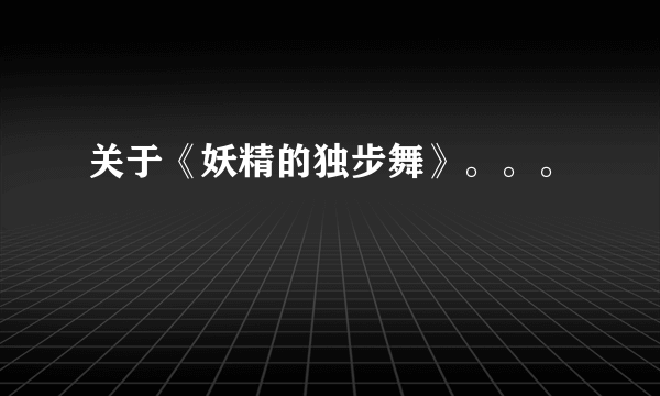 关于《妖精的独步舞》。。。
