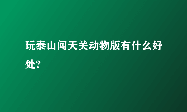 玩泰山闯天关动物版有什么好处?