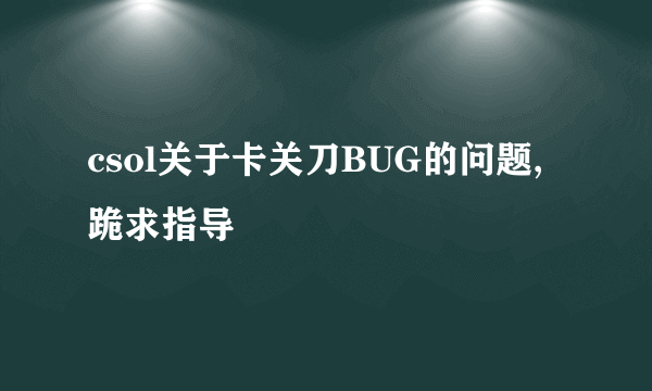csol关于卡关刀BUG的问题,跪求指导