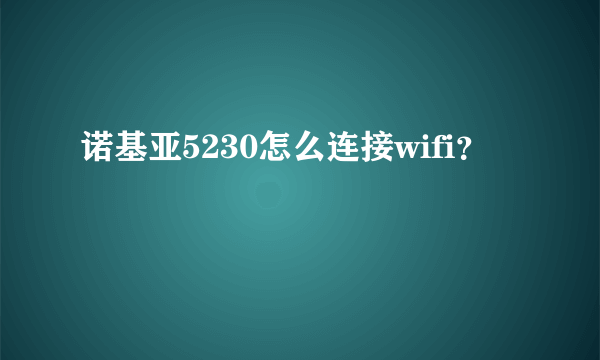 诺基亚5230怎么连接wifi？