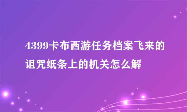 4399卡布西游任务档案飞来的诅咒纸条上的机关怎么解