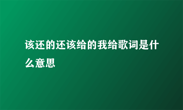 该还的还该给的我给歌词是什么意思
