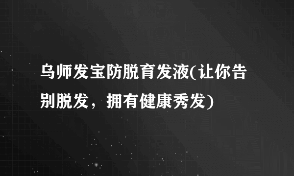 乌师发宝防脱育发液(让你告别脱发，拥有健康秀发)