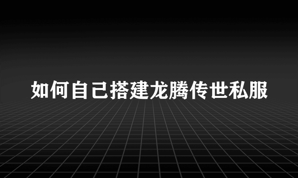 如何自己搭建龙腾传世私服