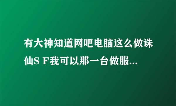 有大神知道网吧电脑这么做诛仙S F我可以那一台做服务器，但是做系统了也和家里不一样，数据库逗启动不开