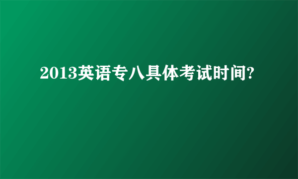 2013英语专八具体考试时间?