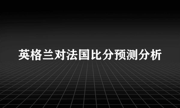 英格兰对法国比分预测分析
